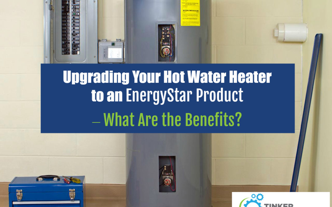 Upgrading Your Hot Water Heater to an EnergyStar Product – What Are the Benefits?