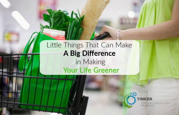Little Things That Can Make A Big Difference in Making Your Life Greener