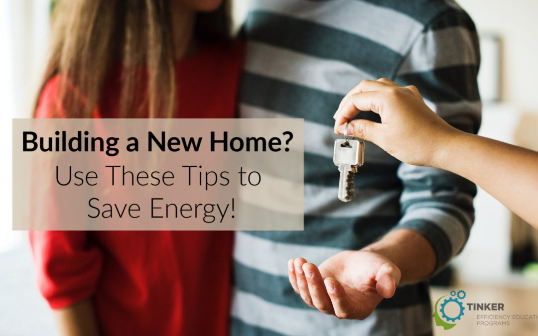 Building a New Home? Use These Tips to Save Energy!